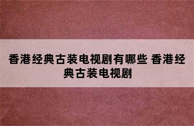 香港经典古装电视剧有哪些 香港经典古装电视剧